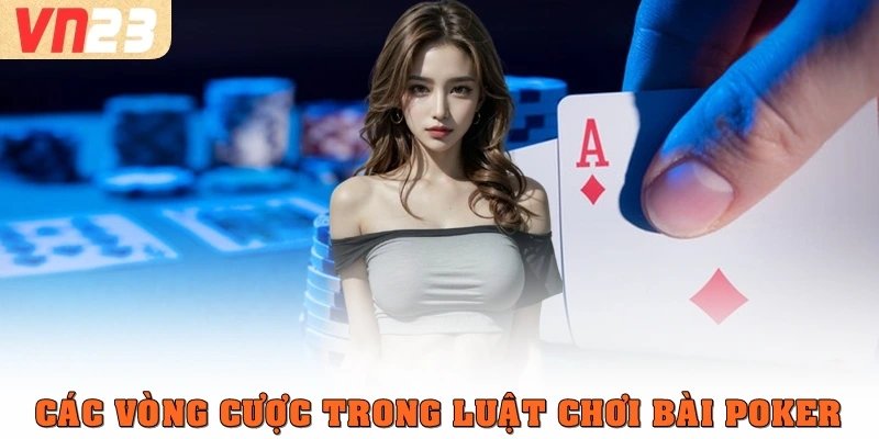 Các vòng cược trong luật chơi bài Poker