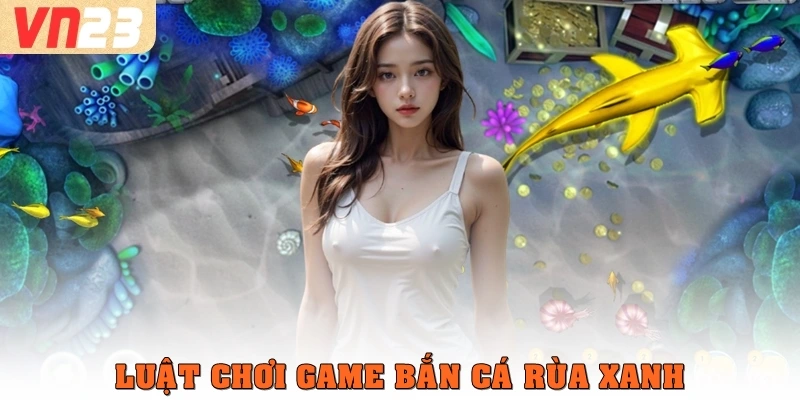 Luật chơi bắn cá Rùa Xanh