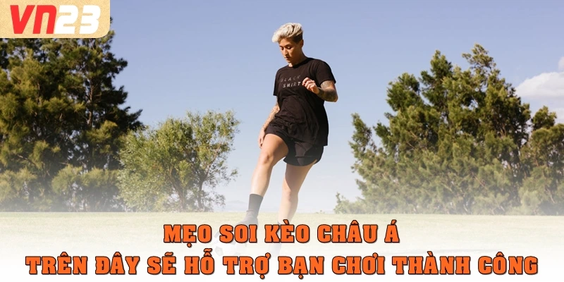 Mẹo soi kèo châu á trên đây sẽ hỗ trợ bạn chơi thành công