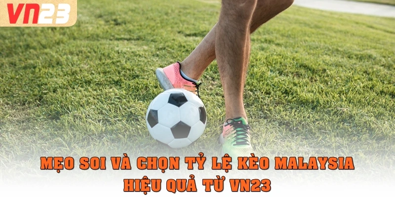 Mẹo soi và chọn tỷ lệ kèo Malaysia hiệu quả từ VN23