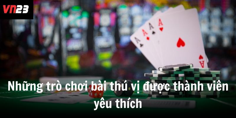 Những trò chơi bài thú vị được thành viên yêu thích