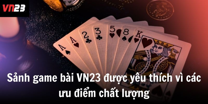 Sảnh game bài VN23 được yêu thích vì các ưu điểm chất lượng